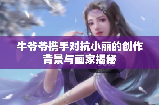牛爷爷携手对抗小丽的创作背景与画家揭秘