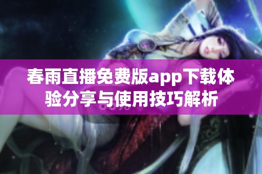 春雨直播免费版app下载体验分享与使用技巧解析