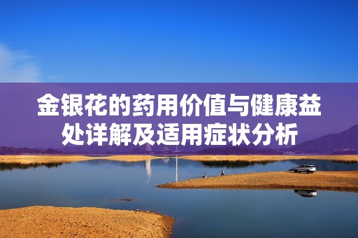 金银花的药用价值与健康益处详解及适用症状分析