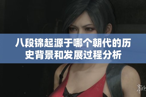 八段锦起源于哪个朝代的历史背景和发展过程分析