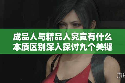 成品人与精品人究竟有什么本质区别深入探讨九个关键点