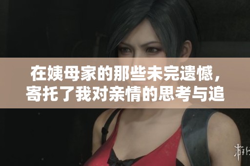 在姨母家的那些未完遗憾，寄托了我对亲情的思考与追寻