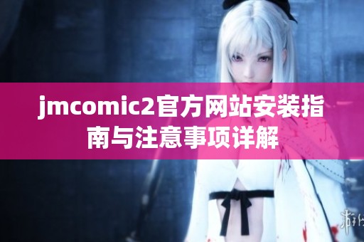 jmcomic2官方网站安装指南与注意事项详解