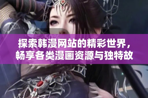 探索韩漫网站的精彩世界，畅享各类漫画资源与独特故事情节