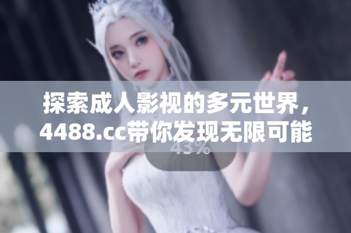 探索成人影视的多元世界，4488.cc带你发现无限可能