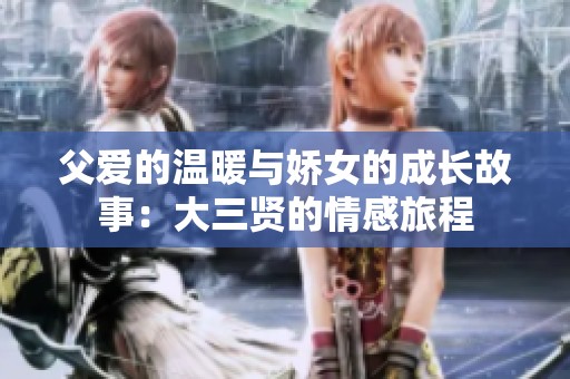 父爱的温暖与娇女的成长故事：大三贤的情感旅程
