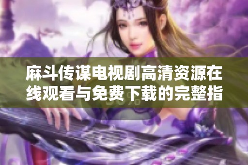 麻斗传谋电视剧高清资源在线观看与免费下载的完整指南
