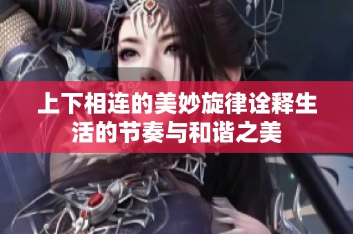 上下相连的美妙旋律诠释生活的节奏与和谐之美