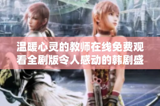 温暖心灵的教师在线免费观看全剧版令人感动的韩剧盛宴