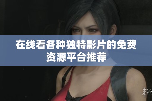 在线看各种独特影片的免费资源平台推荐
