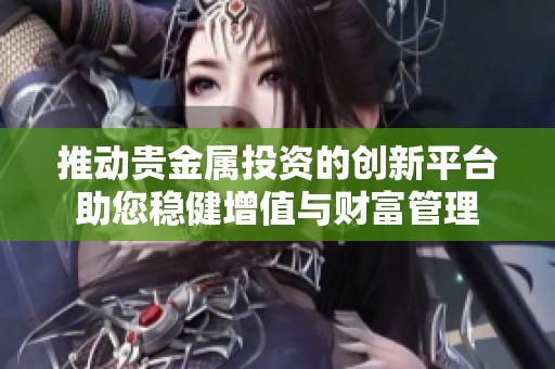 推动贵金属投资的创新平台助您稳健增值与财富管理