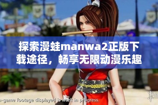 探索漫蛙manwa2正版下载途径，畅享无限动漫乐趣和精彩体验