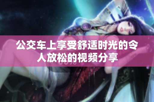 公交车上享受舒适时光的令人放松的视频分享