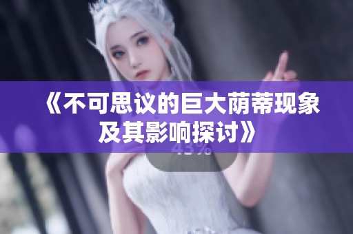《不可思议的巨大荫蒂现象及其影响探讨》
