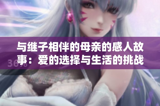 与继子相伴的母亲的感人故事：爱的选择与生活的挑战