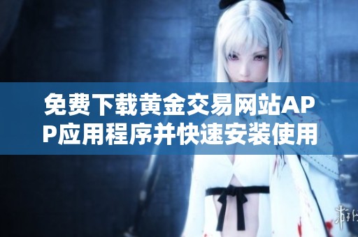 免费下载黄金交易网站APP应用程序并快速安装使用指南