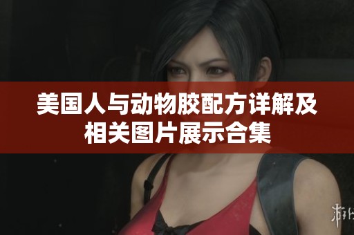 美国人与动物胶配方详解及相关图片展示合集