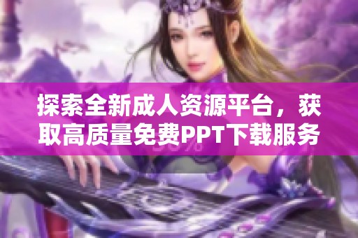 探索全新成人资源平台，获取高质量免费PPT下载服务
