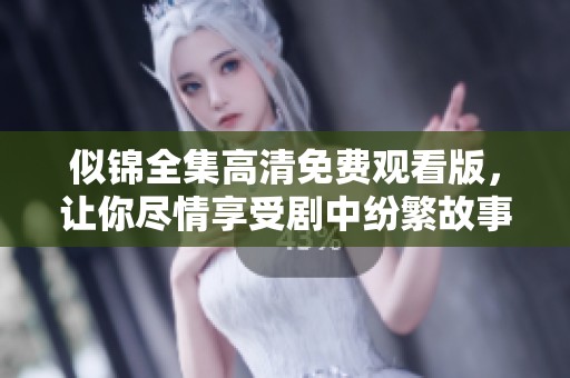 似锦全集高清免费观看版，让你尽情享受剧中纷繁故事的魅力