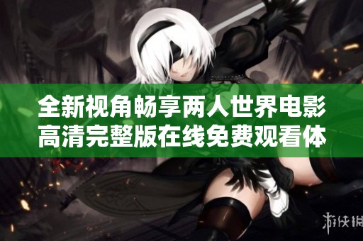 全新视角畅享两人世界电影高清完整版在线免费观看体验