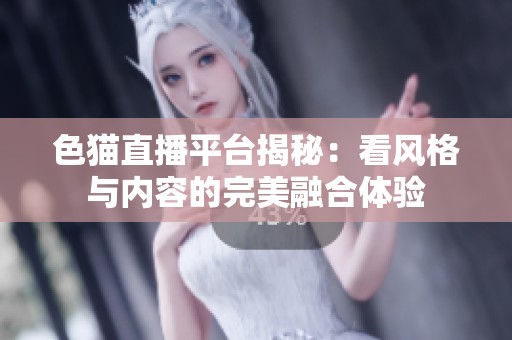 色猫直播平台揭秘：看风格与内容的完美融合体验