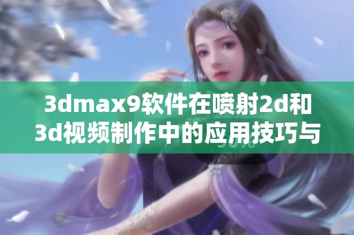 3dmax9软件在喷射2d和3d视频制作中的应用技巧与实例解析