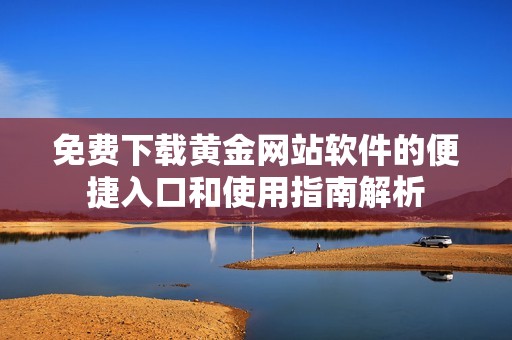 免费下载黄金网站软件的便捷入口和使用指南解析