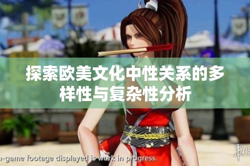 探索欧美文化中性关系的多样性与复杂性分析