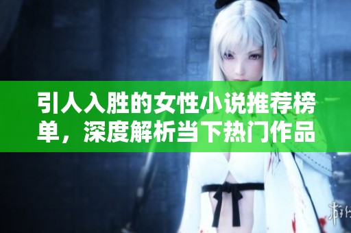 引人入胜的女性小说推荐榜单，深度解析当下热门作品与趋势