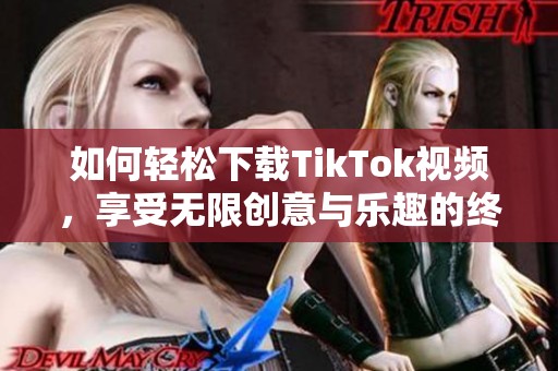 如何轻松下载TikTok视频，享受无限创意与乐趣的终极指南