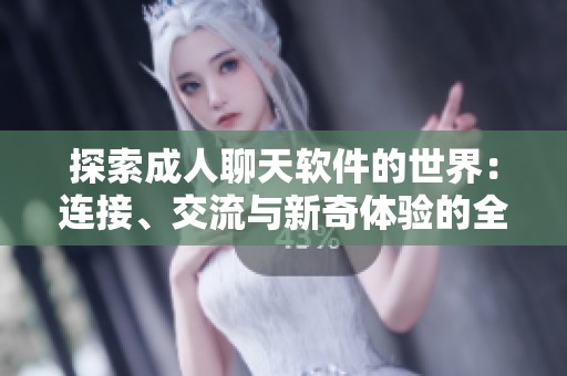 探索成人聊天软件的世界：连接、交流与新奇体验的全新平台