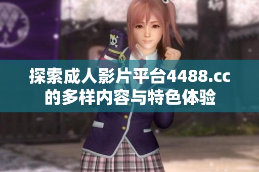 探索成人影片平台4488.cc的多样内容与特色体验