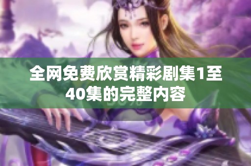 全网免费欣赏精彩剧集1至40集的完整内容