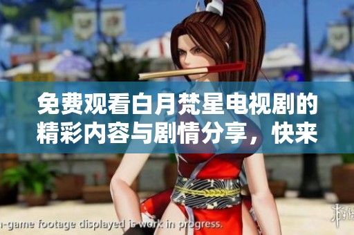 免费观看白月梵星电视剧的精彩内容与剧情分享，快来了解吧