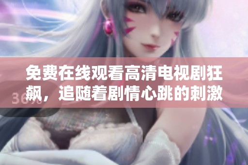 免费在线观看高清电视剧狂飙，追随着剧情心跳的刺激与感动