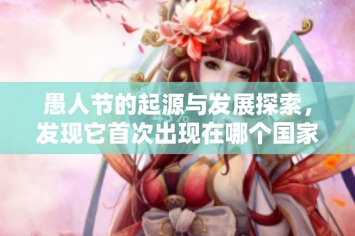 愚人节的起源与发展探索，发现它首次出现在哪个国家
