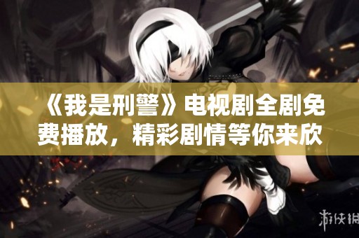 《我是刑警》电视剧全剧免费播放，精彩剧情等你来欣赏