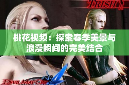桃花视频：探索春季美景与浪漫瞬间的完美结合
