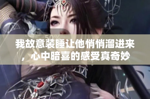 我故意装睡让他悄悄溜进来，心中暗喜的感受真奇妙