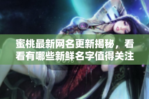 蜜桃最新网名更新揭秘，看看有哪些新鲜名字值得关注
