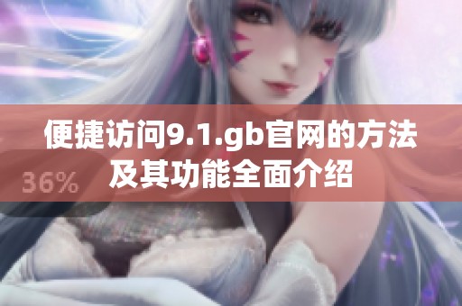 便捷访问9.1.gb官网的方法及其功能全面介绍