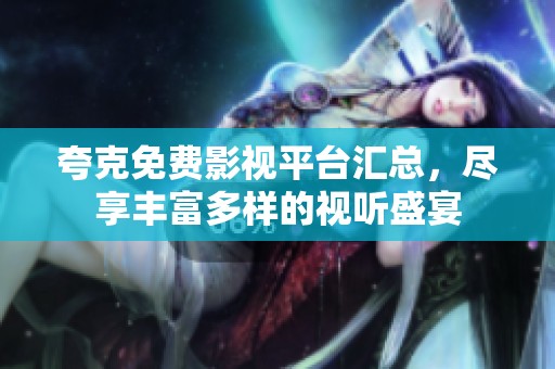 夸克免费影视平台汇总，尽享丰富多样的视听盛宴