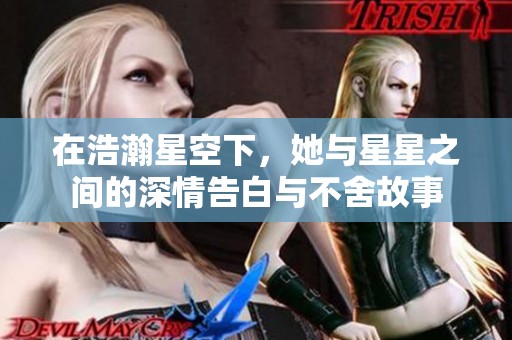 在浩瀚星空下，她与星星之间的深情告白与不舍故事