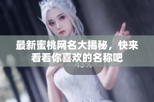 最新蜜桃网名大揭秘，快来看看你喜欢的名称吧