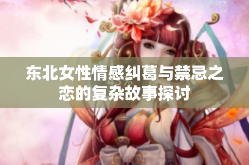 东北女性情感纠葛与禁忌之恋的复杂故事探讨