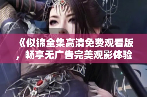 《似锦全集高清免费观看版，畅享无广告完美观影体验》