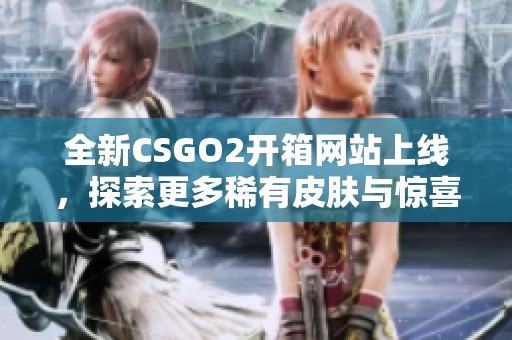 全新CSGO2开箱网站上线，探索更多稀有皮肤与惊喜宝箱