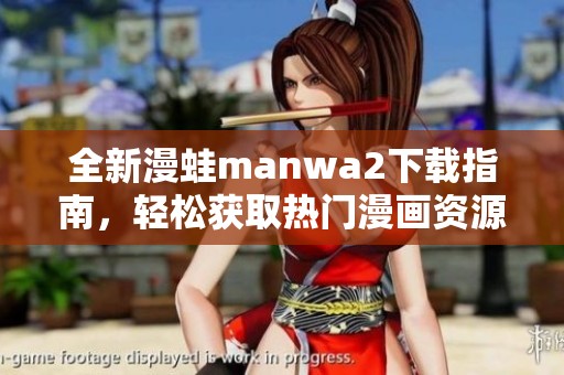 全新漫蛙manwa2下载指南，轻松获取热门漫画资源技巧分享