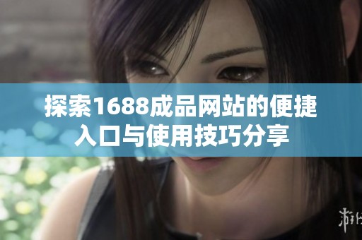 探索1688成品网站的便捷入口与使用技巧分享