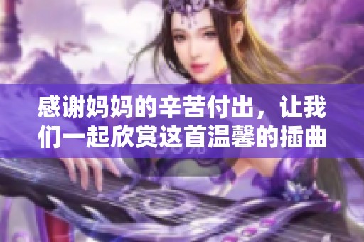 感谢妈妈的辛苦付出，让我们一起欣赏这首温馨的插曲视频吧